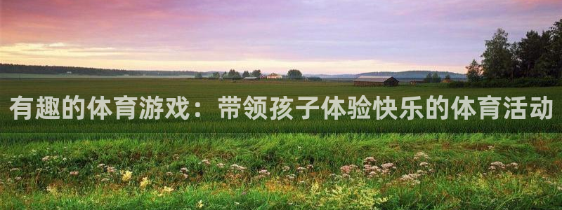 凯发官网下载招商电话是多少啊:有趣的体育游戏:带领孩子体验快