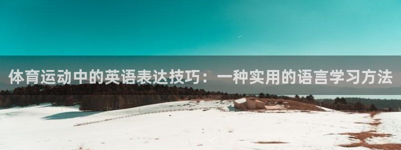 凯发官网下载:体育运动中的英语表达技巧:一种实用的语言学习方